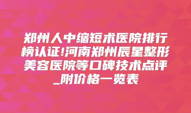 郑州人中缩短术医院排行榜认证!河南郑州辰星整形美容医院等口碑技术点评_附价格一览表