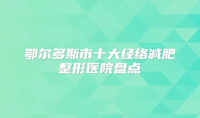 鄂尔多斯市十大经络减肥整形医院盘点