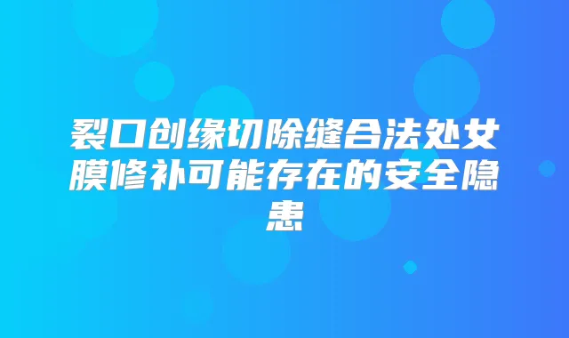 裂口创缘切除缝合法处女膜修补可能存在的安全隐患