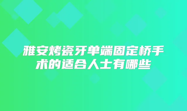 雅安烤瓷牙单端固定桥手术的适合人士有哪些
