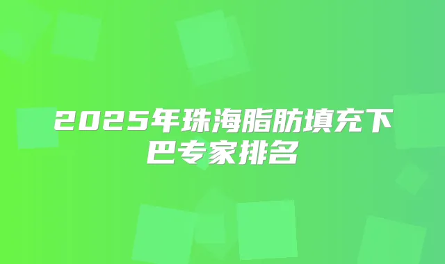2025年珠海脂肪填充下巴专家排名