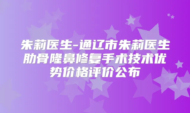 朱莉医生-通辽市朱莉医生肋骨隆鼻修复手术技术优势价格评价公布