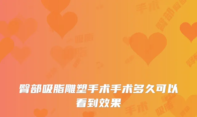 臀部吸脂雕塑手术手术多久可以看到效果