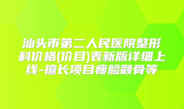 汕头市第二人民医院整形科价格(价目)表新版详细上线-擅长项目瘦脸颧骨等