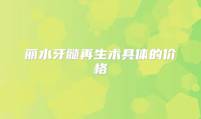 丽水牙髓再生术具体的价格