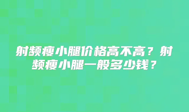 射频瘦小腿价格高不高？射频瘦小腿一般多少钱？