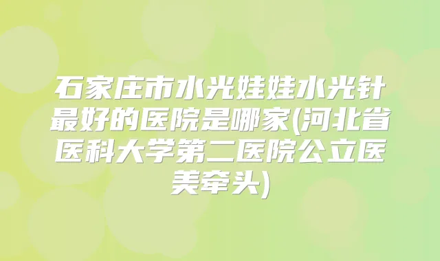 石家庄市水光娃娃水光针好的医院是哪家(河北省医科大学第二医院公立医美牵头)