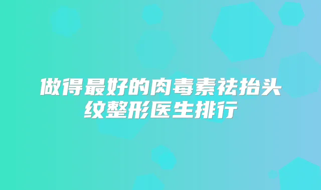 做得好的祛抬头纹整形医生排行