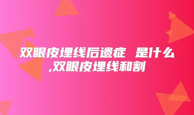 双眼皮埋线后遗症 是什么,双眼皮埋线和割