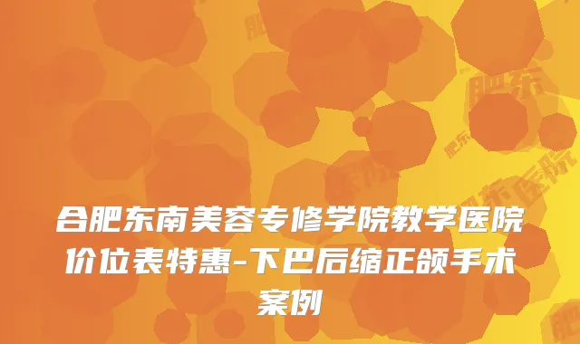 合肥东南美容专修学院教学医院价位表特惠-下巴后缩正颌手术案例