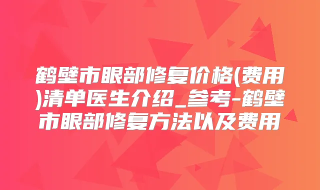 鹤壁市眼部修复价格(费用)清单医生介绍_参考-鹤壁市眼部修复方法以及费用