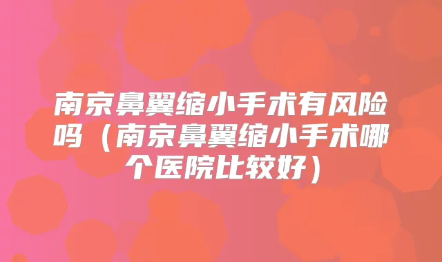南京鼻翼缩小手术有风险吗（南京鼻翼缩小手术哪个医院比较好）