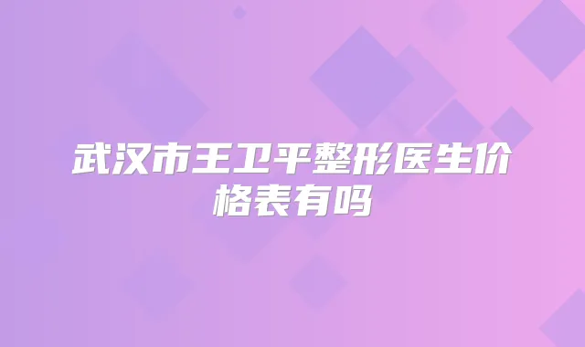 武汉市王卫平整形医生价格表有吗