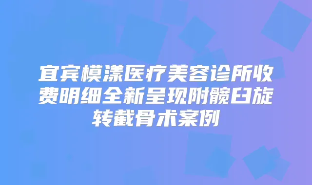 宜宾模漾医疗美容诊所收费明细全新呈现附髋臼旋转截骨术案例