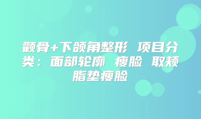 颧骨+下颌角整形 项目分类:面部轮廓 瘦脸 取颊脂垫瘦脸
