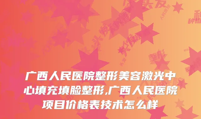 广西人民医院整形美容激光中心填充填脸整形,广西人民医院项目价格表技术怎么样