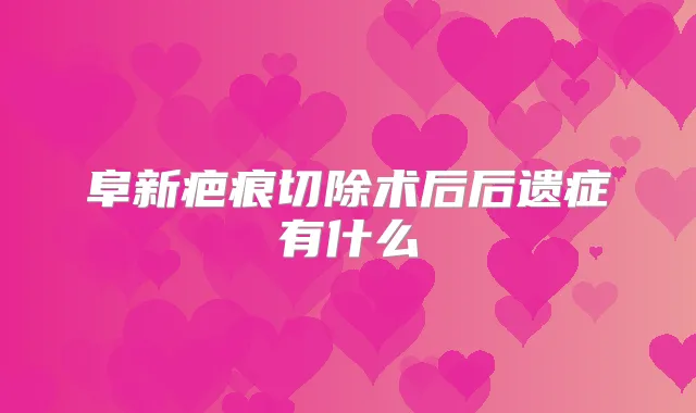 阜新疤痕切除术后后遗症有什么