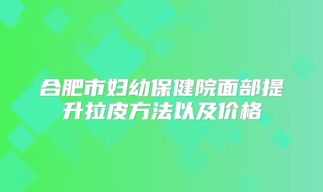 合肥市妇幼保健院面部提升拉皮方法以及价格