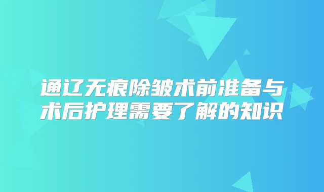 通辽无痕除皱术前准备与术后护理需要了解的知识