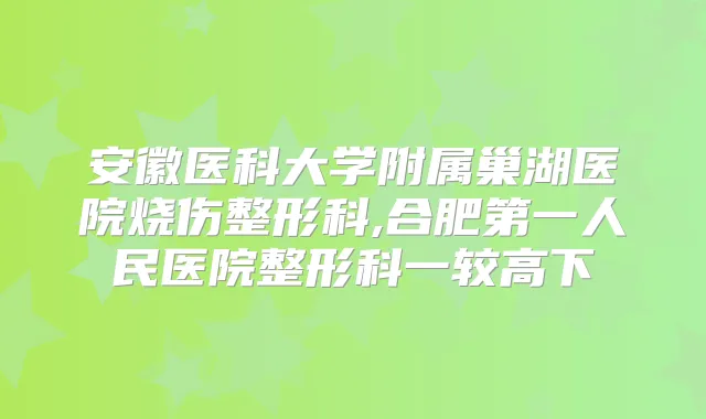 安徽医科大学附属巢湖医院烧伤整形科,合肥第一人民医院整形科一较高下