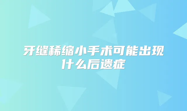 牙缝稀缩小手术可能出现什么后遗症