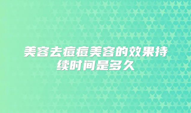 美容去痘痘美容的效果持续时间是多久