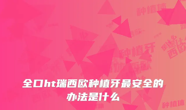 全口ht瑞西欧种植牙安全的办法是什么