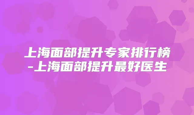 上海面部提升专家排行榜-上海面部提升好医生