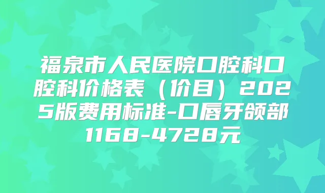 福泉市人民医院口腔科口腔科价格表(价目)2025版费用标准-口唇牙颌部1168-4728元