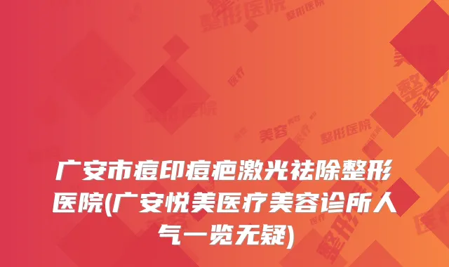广安市痘印痘疤激光祛除整形医院(广安悦美医疗美容诊所人气一览无疑)