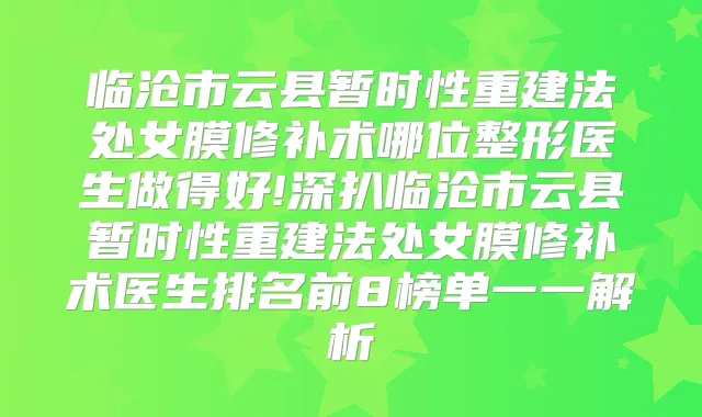 临沧市云县暂时性重建法处女膜修补术哪位整形医生做得好!深扒临沧市云县暂时性重建法处女膜修补术医生排名前8榜单一一解析