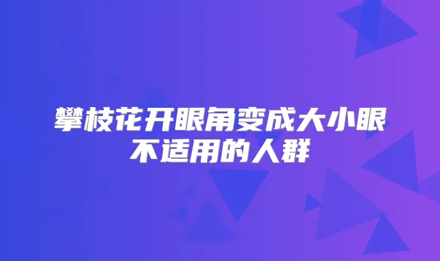 攀枝花开眼角变成大小眼不适用的人群