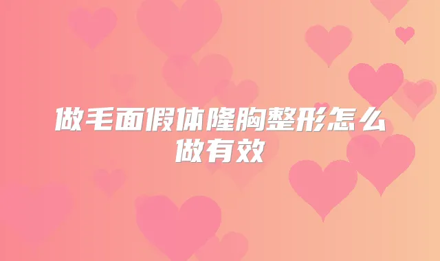 做毛面假体隆胸整形怎么做有效