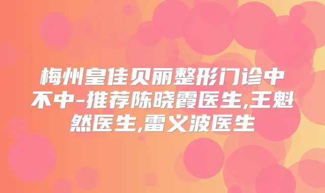 梅州皇佳贝丽整形门诊中不中-推荐陈晓霞医生,王魁然医生,雷义波医生