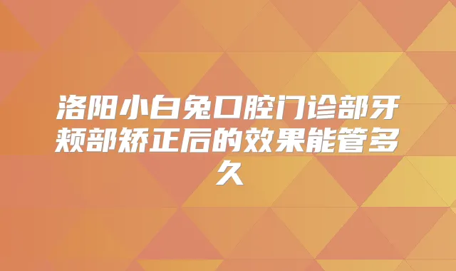 洛阳小白兔口腔门诊部牙颊部矫正后的效果能管多久