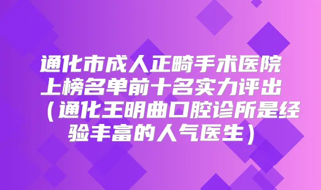 通化市成人正畸手术医院上榜名单前十名实力评出（通化王明曲口腔诊所是经验丰富的人气医生）