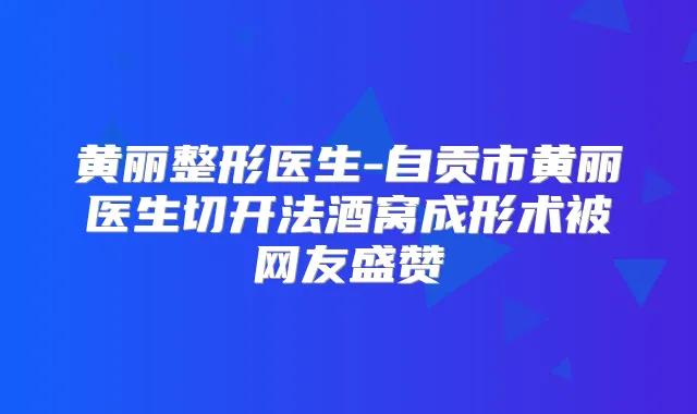 黄丽整形医生-自贡市黄丽医生切开法酒窝成形术被网友盛赞