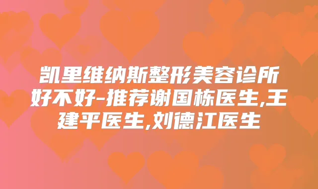 凯里维纳斯整形美容诊所好不好-推荐谢国栋医生,王建平医生,刘德江医生