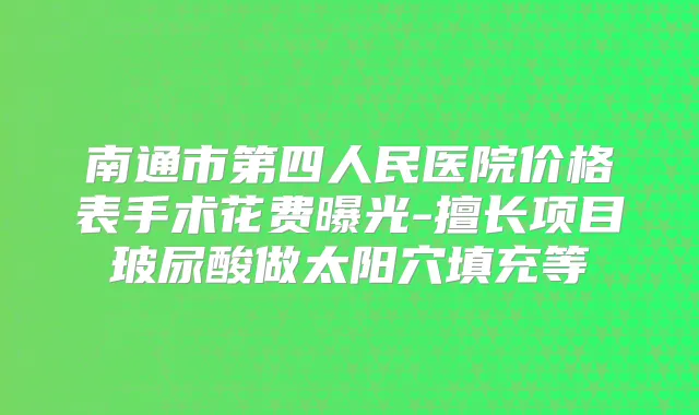 title="南通市第四人民医院价格表手术花费曝光-擅长项目玻尿酸做太阳穴填充等"