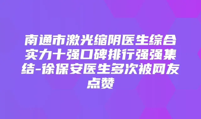 南通市激光缩阴医生综合实力十强口碑排行强强集结-徐保安医生多次被网友点赞