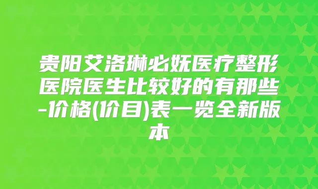 贵阳艾洛琳必妩医疗整形医院医生比较好的有那些-价格(价目)表一览全新版本