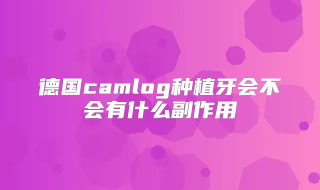 德国camlog种植牙会不会有什么副作用
