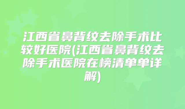 江西省鼻背纹去除手术比较好医院(江西省鼻背纹去除手术医院在榜清单单详解)