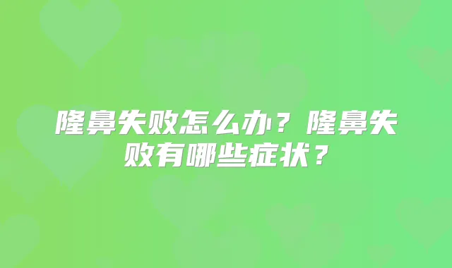 隆鼻失败怎么办？隆鼻失败有哪些症状？