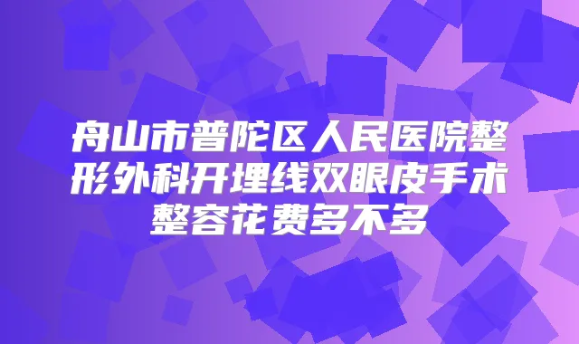 舟山市普陀区人民医院整形外科开埋线双眼皮手术整容花费多不多