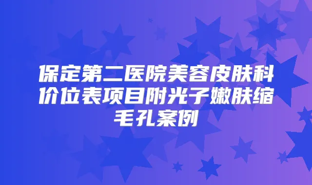 保定第二医院美容皮肤科价位表项目附光子嫩肤缩毛孔案例