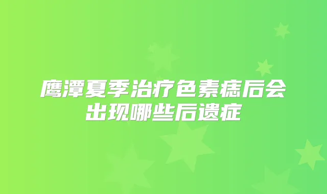 鹰潭夏季色素痣后会出现哪些后遗症