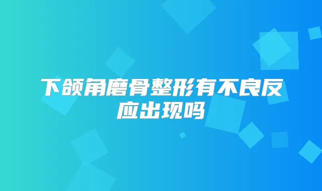 下颌角磨骨整形有不良反应出现吗
