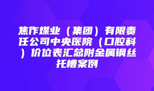 焦作煤业(集团)有限责任公司中央医院(口腔科)价位表汇总附金属钢丝托槽案例