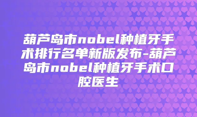 葫芦岛市nobel种植牙手术排行名单新版发布-葫芦岛市nobel种植牙手术口腔医生